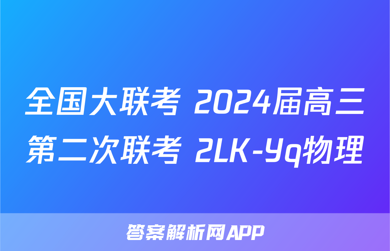 全国大联考 2024届高三第二次联考 2LK-Yq物理